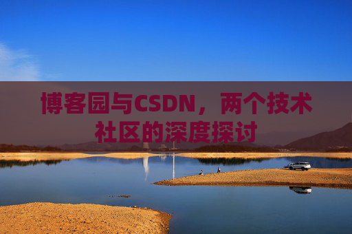 博客园与CSDN，两个技术社区的深度探讨